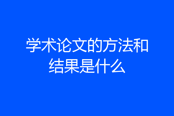 学术论文的方法和结果是什么