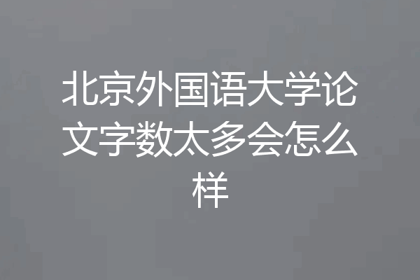 北京外国语大学论文字数太多会怎么样