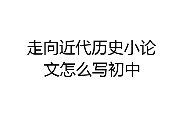 走向近代历史小论文怎么写初中