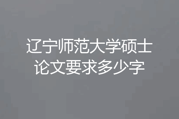 辽宁师范大学硕士论文要求多少字