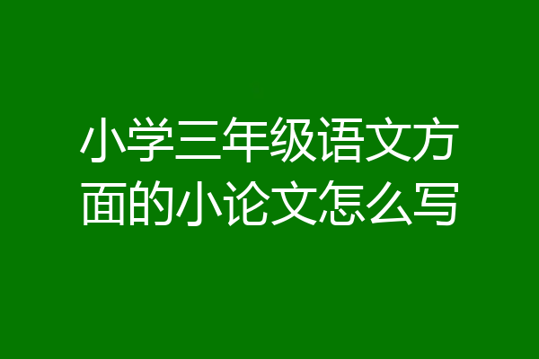 小学三年级语文方面的小论文怎么写