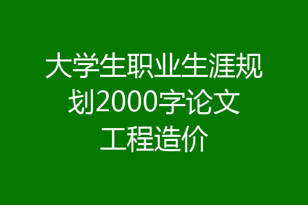 大学生职业生涯规划2000字论文工程造价