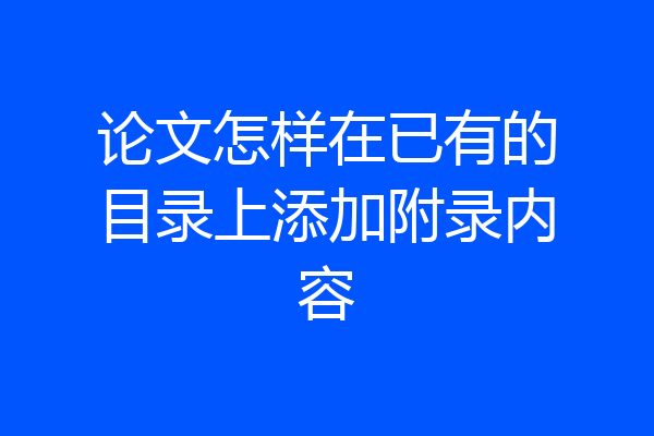 论文怎样在已有的目录上添加附录内容