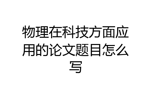物理在科技方面应用的论文题目怎么写