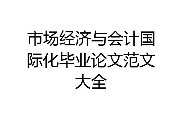 市场经济与会计国际化毕业论文范文大全