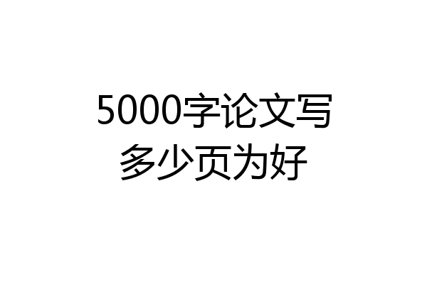 5000字论文写多少页为好