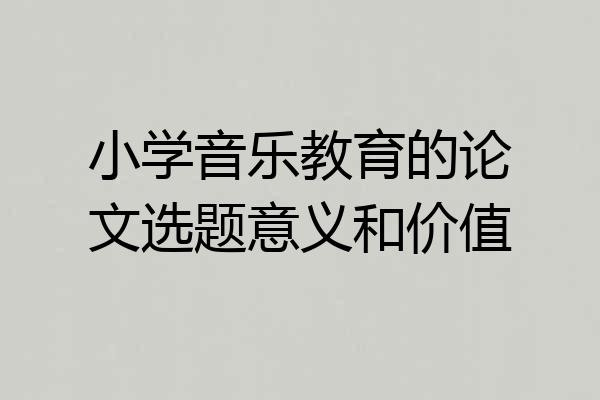 小学音乐教育的论文选题意义和价值