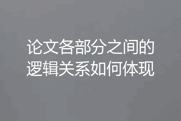 论文各部分之间的逻辑关系如何体现