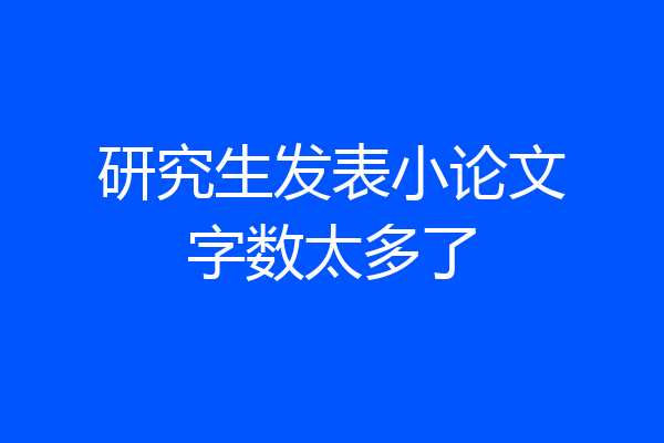 研究生发表小论文字数太多了