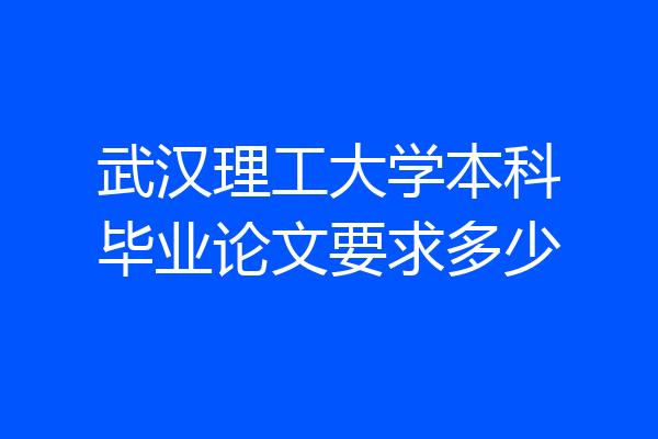 武汉理工大学本科毕业论文要求多少