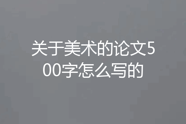 关于美术的论文500字怎么写的
