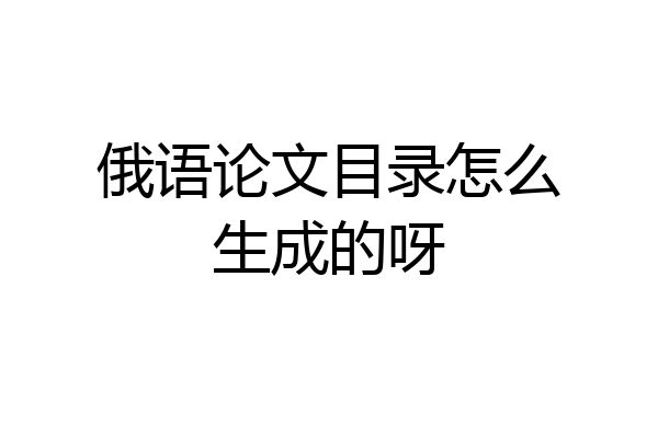 俄语论文目录怎么生成的呀
