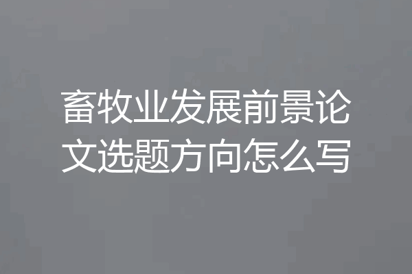 畜牧业发展前景论文选题方向怎么写