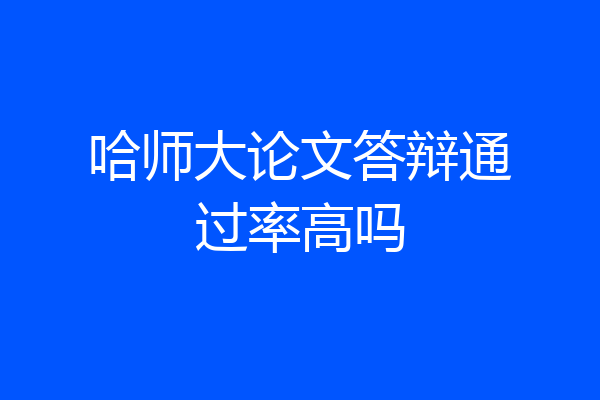哈师大论文答辩通过率高吗