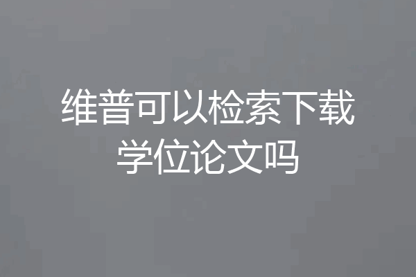 维普可以检索下载学位论文吗