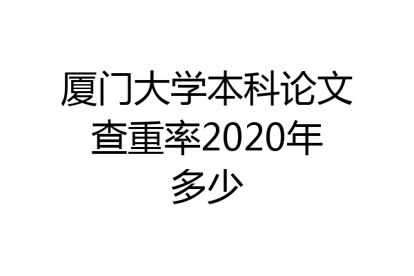 厦门大学本科论文查重率2020年多少