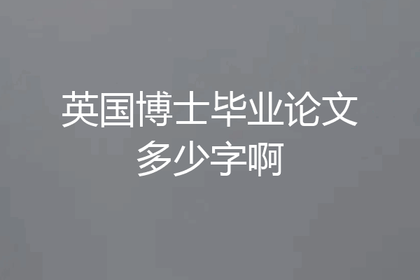 英国博士毕业论文多少字啊