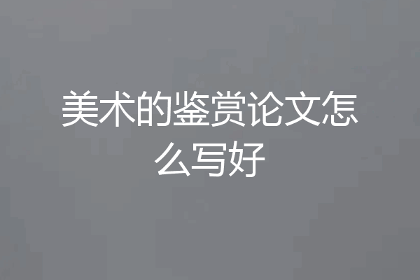 美术的鉴赏论文怎么写好