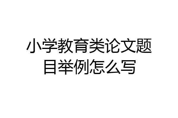 小学教育类论文题目举例怎么写