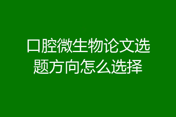 口腔微生物论文选题方向怎么选择