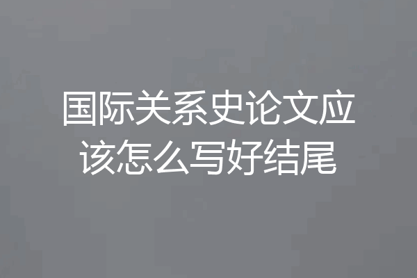 国际关系史论文应该怎么写好结尾