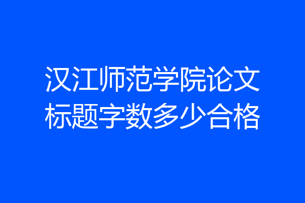 汉江师范学院论文标题字数多少合格