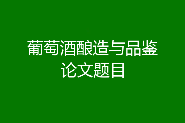 葡萄酒酿造与品鉴论文题目