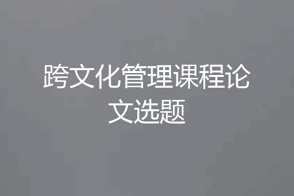跨文化管理课程论文选题
