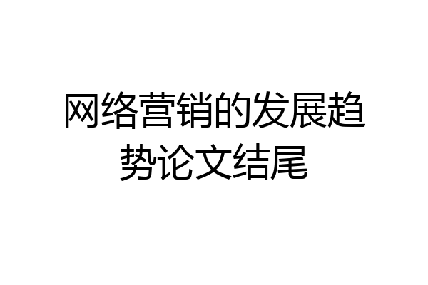 网络营销的发展趋势论文结尾