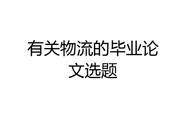 有关物流的毕业论文选题