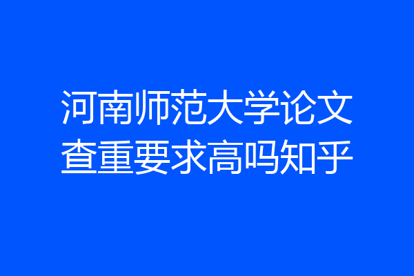 河南师范大学论文查重要求高吗知乎