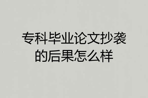 专科毕业论文抄袭的后果怎么样