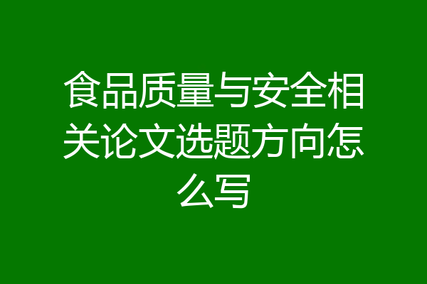 食品质量与安全相关论文选题方向怎么写