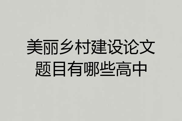 美丽乡村建设论文题目有哪些高中