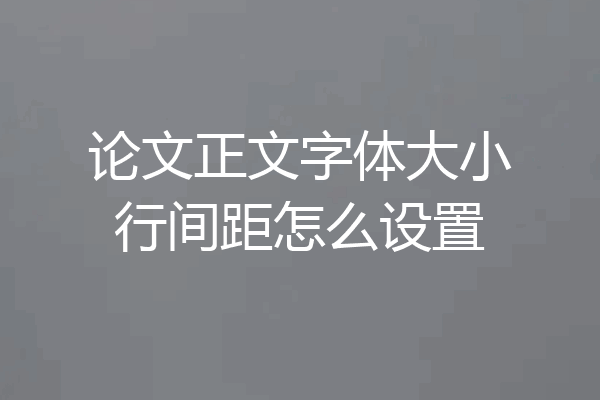 论文正文字体大小行间距怎么设置