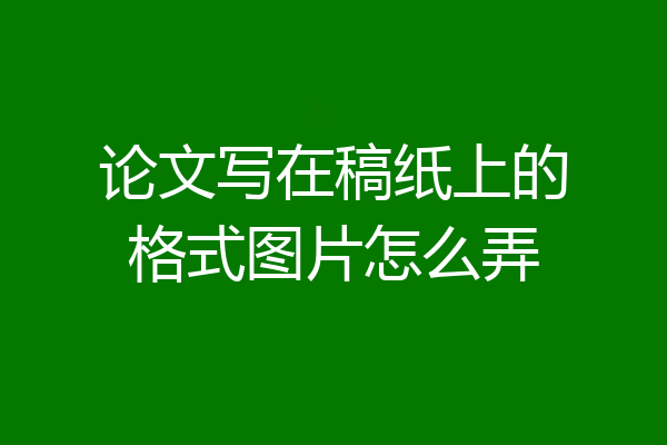 论文写在稿纸上的格式图片怎么弄