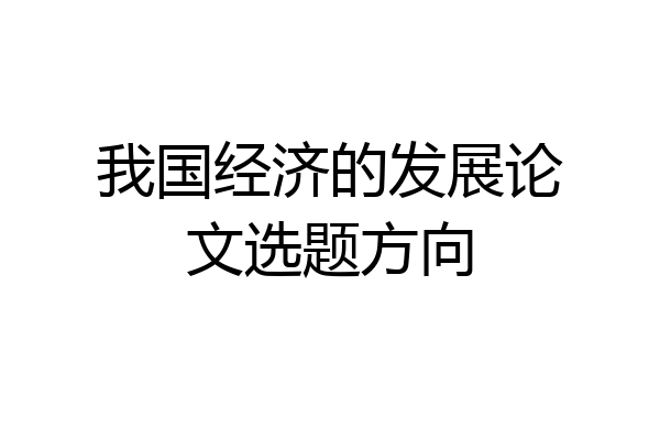 我国经济的发展论文选题方向