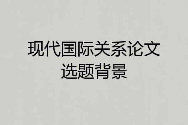 现代国际关系论文选题背景