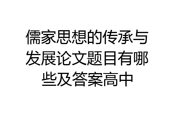 儒家思想的传承与发展论文题目有哪些及答案高中