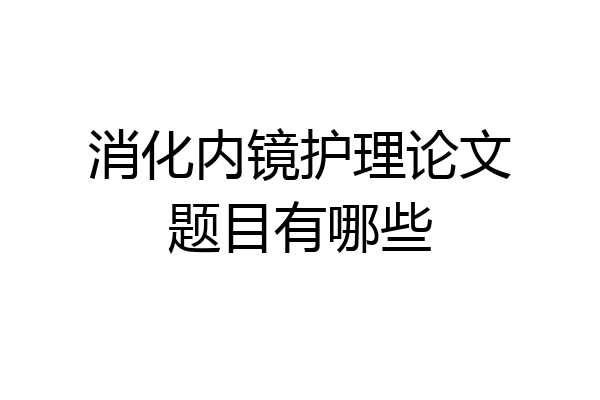 消化内镜护理论文题目有哪些