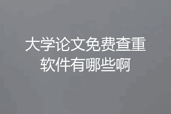 大学论文免费查重软件有哪些啊