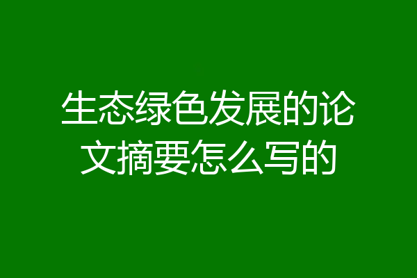 生态绿色发展的论文摘要怎么写的