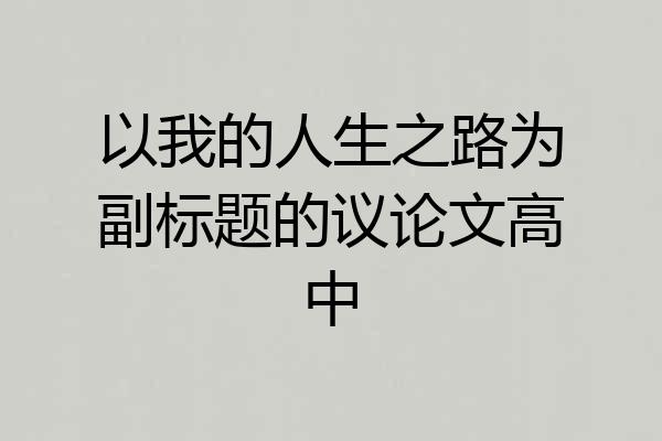 以我的人生之路为副标题的议论文高中