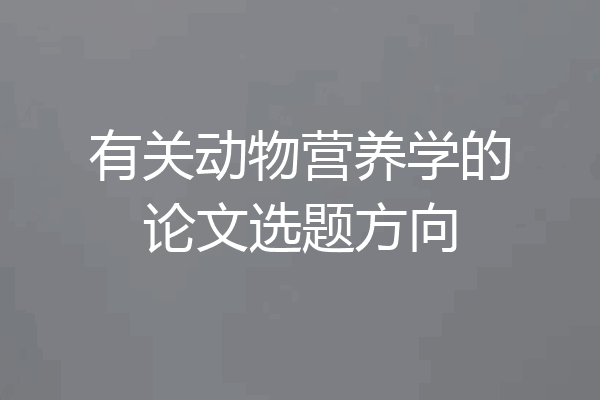 有关动物营养学的论文选题方向