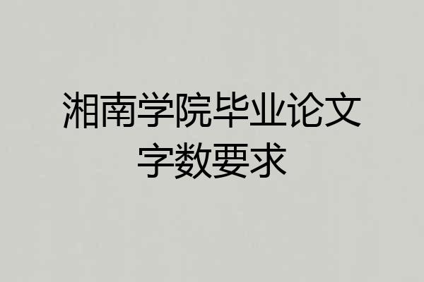 湘南学院毕业论文字数要求