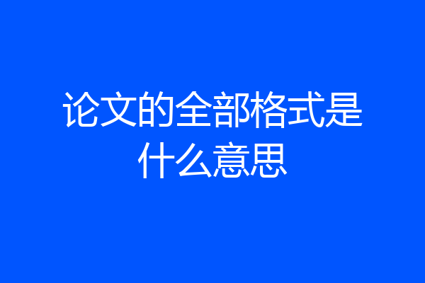 论文的全部格式是什么意思