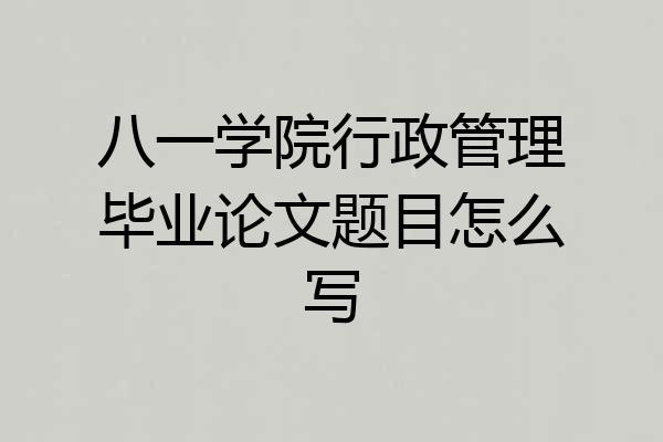 八一学院行政管理毕业论文题目怎么写