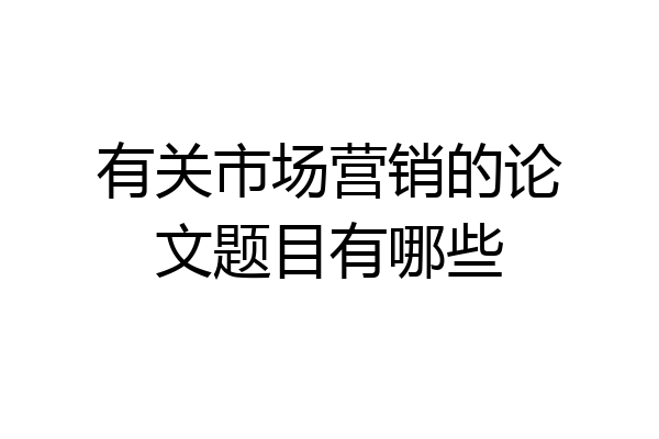 有关市场营销的论文题目有哪些