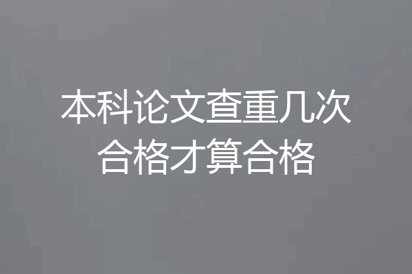 本科论文查重几次合格才算合格