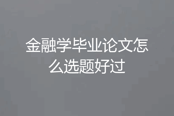 金融学毕业论文怎么选题好过